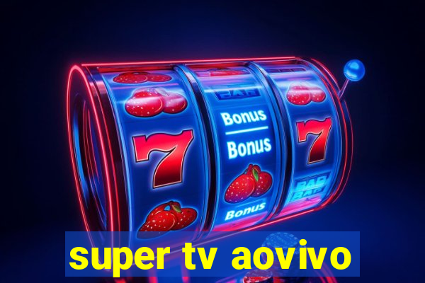 super tv aovivo